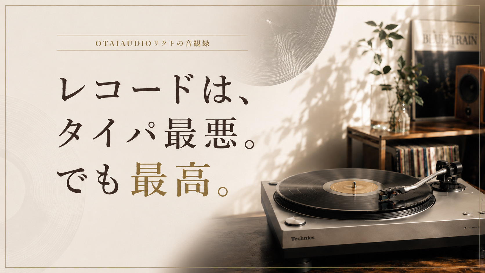 【OTAIAUDIOリクトの音観録 #7】レコードはタイパ最悪。でも最高！！