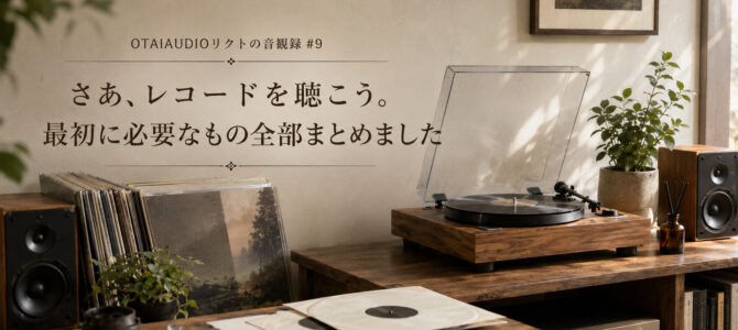 【OTAIAUDIOリクトの音観録 #9】さあ、レコードを聴こう。最初に必要なもの全部まとめました