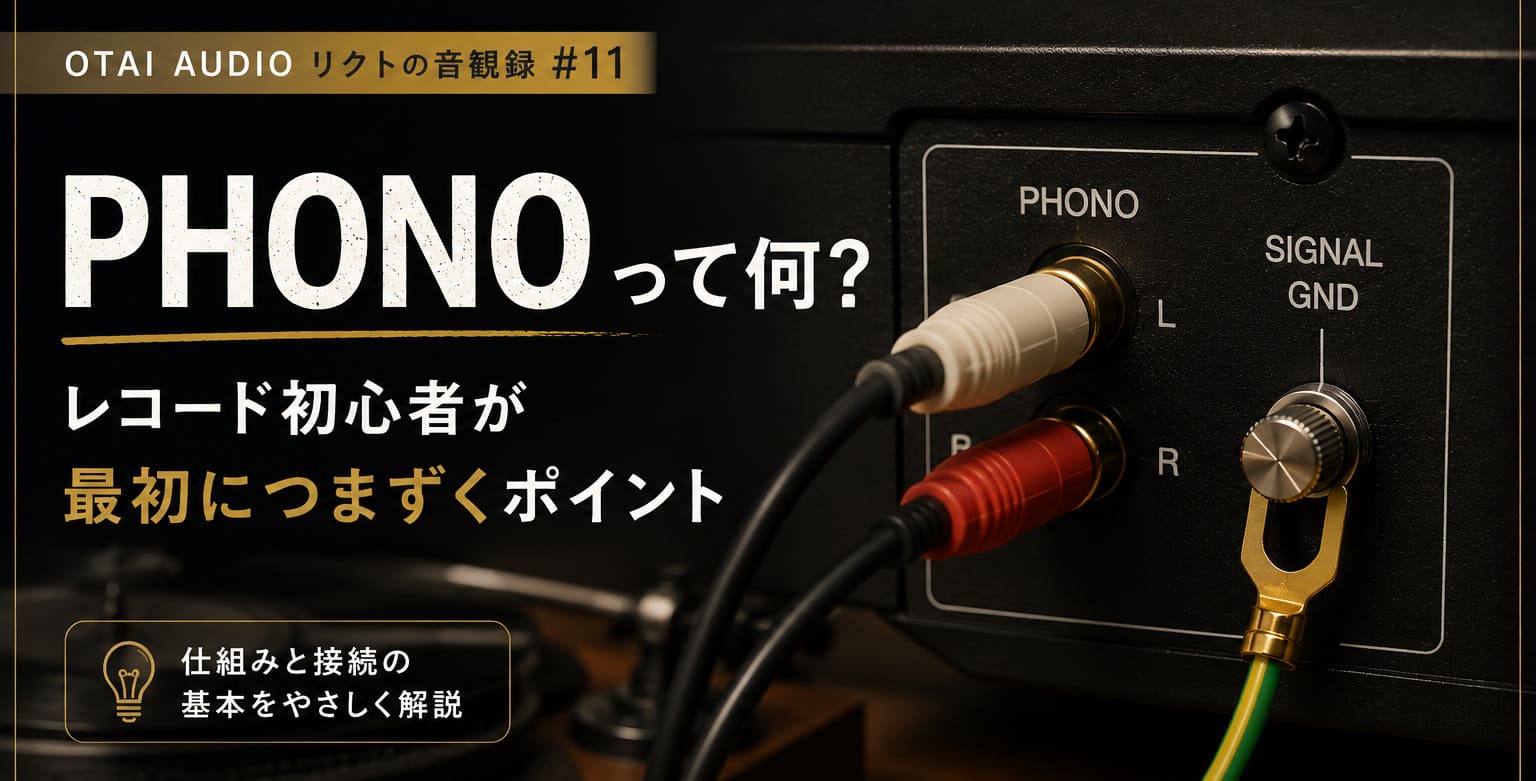 【OTAIAUDIOリクトの音観録 #11】“PHONOって何？” レコード初心者が最初につまずくポイントをやさしく解説
