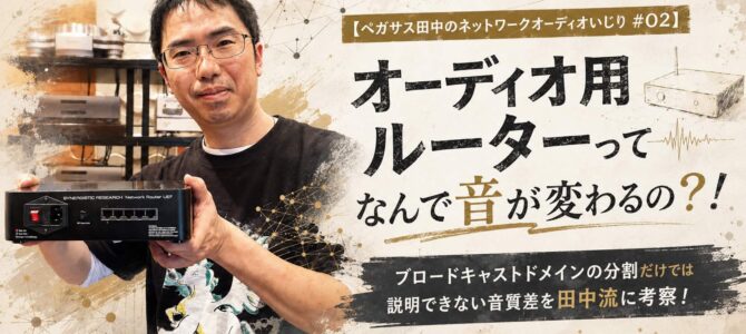 【ペガサス田中のネットワークオーディオいじり #02】オーディオ用ルーターってなんで音が変わるの？！ブロードキャストドメインの分割だけでは説明できない音質差をペガサス田中流に考察！