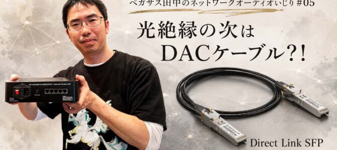 【ペガサス田中のネットワークオーディオいじり #05】光絶縁の次はDACケーブル？！TOP WING「Direct Link SFP」を聴いたらSFP光とLANケーブ
