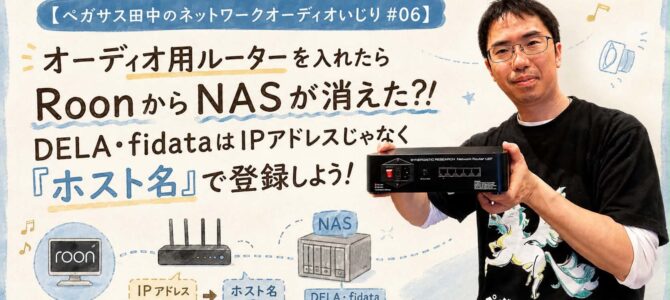 【ペガサス田中のネットワークオーディオいじり #06】オーディオ用ルーターを入れたらRoonからNASが消えた？！DELA・fidataはIPアドレスじゃなく「ホスト名」で登録しよう！