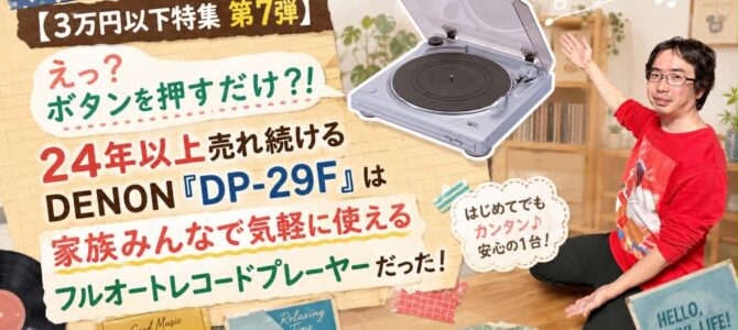 【3万円以下特集 第7弾】ボタンを押すだけでレコード再生？！24年以上売れ続けるDENON「DP-29F」は家族みんなで気軽に使えるフルオートレコードプレーヤーだった！