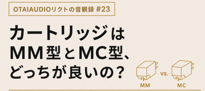 【OTAIAUDIOリクトの音観録 #23】カートリッジはMM型とMC型、どっちが良いの？