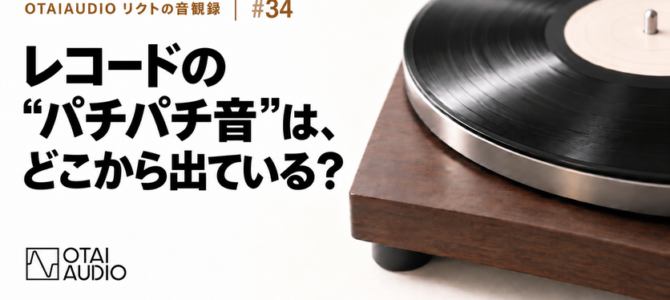 【OTAIAUDIOリクトの音観録 #34】レコードの“パチパチ音”は、 どこから出ている？