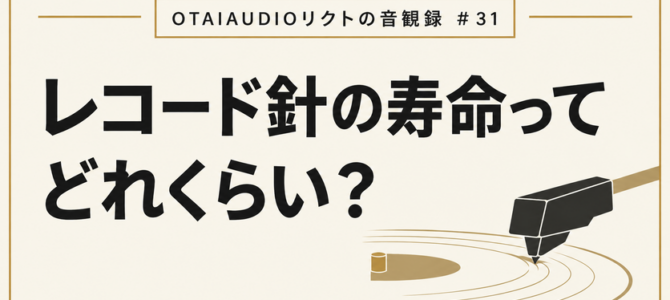 【OTAIAUDIOリクトの音観録 #31】レコード針の寿命ってどれくらい？