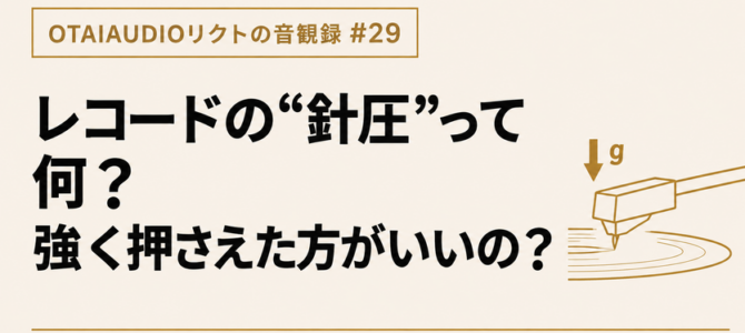【OTAIAUDIOリクトの音観録 #29】レコードの“針圧”って何？ 強く押さえた方がいいの？