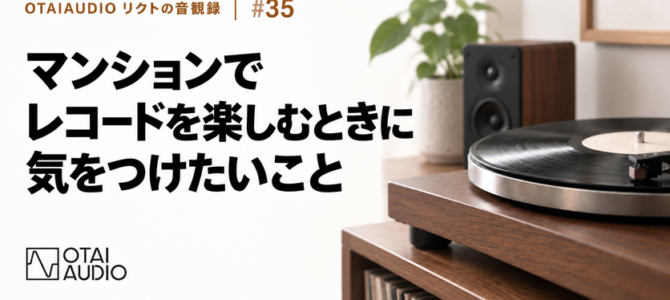 【OTAIAUDIOリクトの音観録 #35】マンションでレコードを楽しむときに 気をつけたいこと