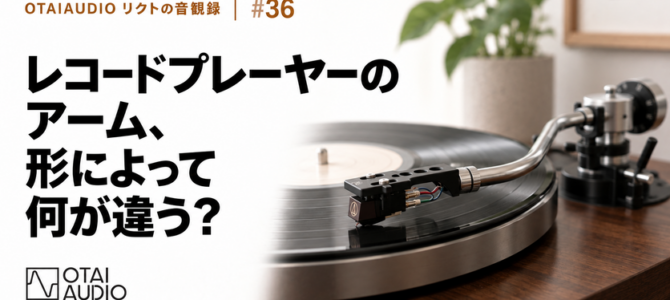 【OTAIAUDIOリクトの音観録 #36】レコードプレーヤーのアーム、形によって何が違う？