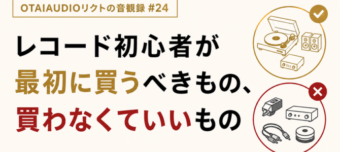 【OTAIAUDIOリクトの音観録 #24】レコード初心者が最初に買うべきもの、 買わなくていいもの