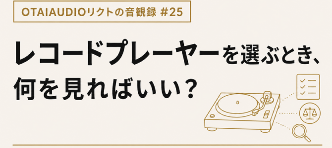 【OTAIAUDIOリクトの音観録 #25】レコードプレーヤーを選ぶとき、 何を見ればいい？