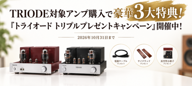 TRIODE対象アンプ購入で豪華3大特典！「トライオード トリプルプレゼントキャンペーン」開催中！