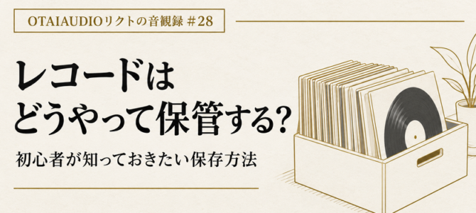 【OTAIAUDIOリクトの音観録 #28】レコードはどうやって保管する？ 知っておきたい保存方法