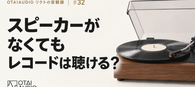 【OTAIAUDIOリクトの音観録 #32】スピーカーがなくても、レコードは聴ける？