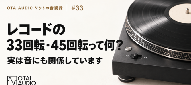 【OTAIAUDIOリクトの音観録 #33】レコードの33回転・45回転って何？ 実は音にも関係しています