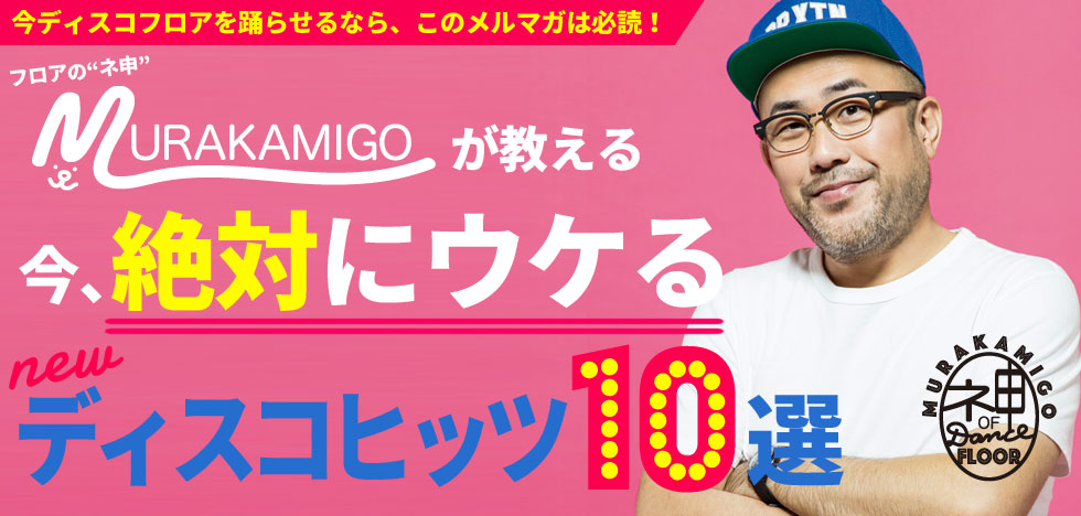 DJ MURAKAMIGOが教える、今絶対にウケるNewディスコヒッツ10選！