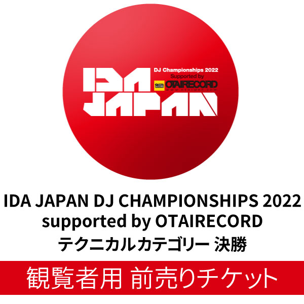 商品詳細 ： 【当日料金より500円お得な観覧者用前売りチケット！】IDA JAPAN DJ CHAMPIONSHIPS 2022 supported by OTAIRECORD テクニカルカテゴリー 決勝　観覧前売りチケット