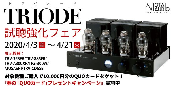 『TRIODE試聴強化フェア』TRIODEの機器を集めたフェアの開催が急遽決定いたしました！ 対象製品購入でQuoカードのプレゼントもあります！