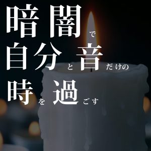 An 暗闇で自分と音だけの時を過ごす