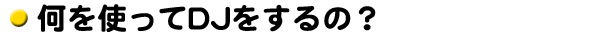 何を使ってDJをするの?