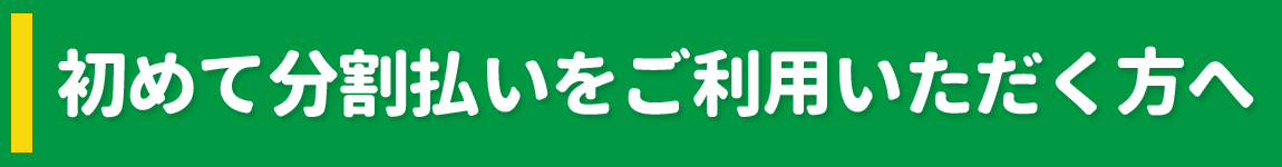 初めて分割払いをご利用いただく方へ