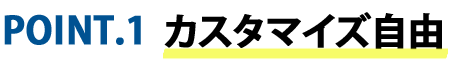 POINT1.カスタマイズ自由