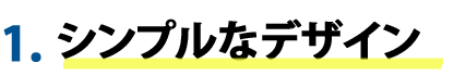 1.シンプルなデザイン！